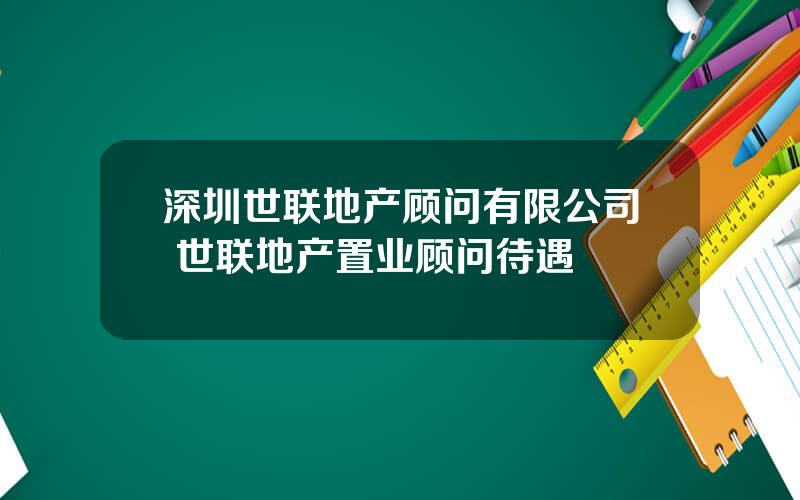 深圳世联地产顾问有限公司 世联地产置业顾问待遇